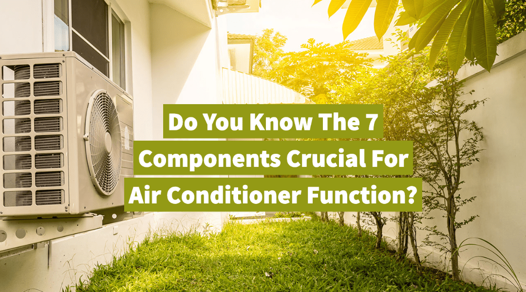 Do You Know The 7 Components Crucial For Air Conditioner Function? 